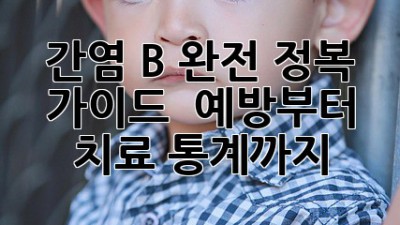 간염 B 완전 정복 가이드 🛡️ 예방부터 치료, 통계까지!