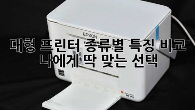 대형 프린터 종류별 특징 비교 🖨️ 나에게 딱 맞는 선택!