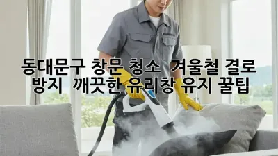 동대문구 창문 청소 ✨ 겨울철 결로 방지 & 깨끗한 유리창 유지 꿀팁! 🏡