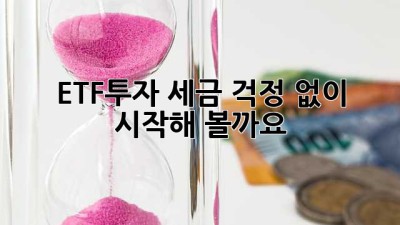 ETF투자, 세금 걱정 없이 시작해 볼까요? 🤔